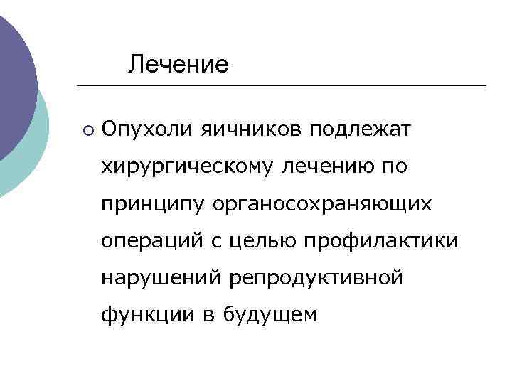  Лечение ¡ Опухоли яичников подлежат хирургическому лечению по принципу органосохраняющих операций с целью