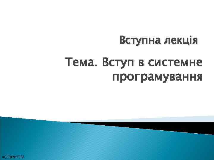 Вступна лекція Тема. Вступ в системне програмування (с) Гроза П. М. 