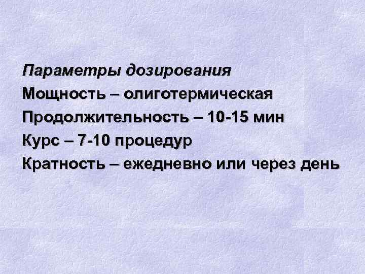 Параметры дозирования Мощность – олиготермическая Продолжительность – 10 -15 мин Курс – 7 -10
