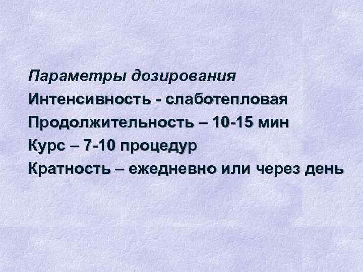 Параметры дозирования Интенсивность - слаботепловая Продолжительность – 10 -15 мин Курс – 7 -10