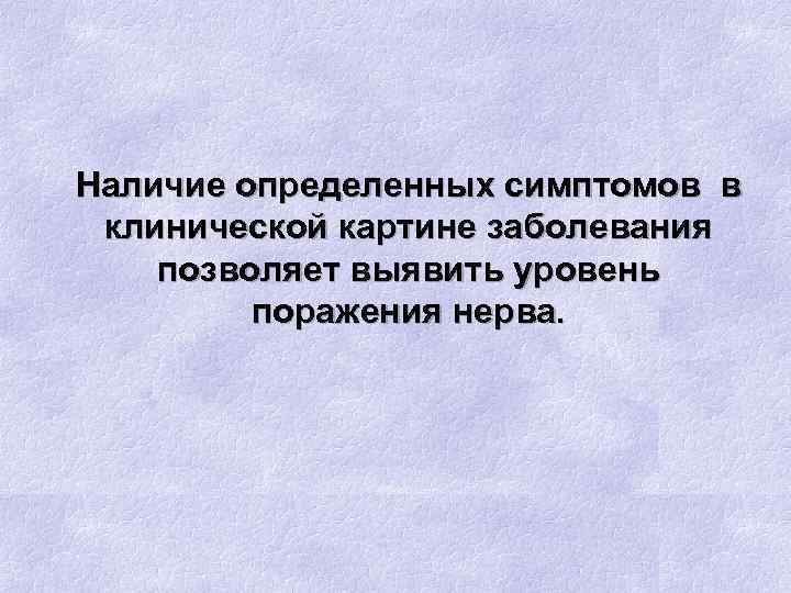 Наличие определенных симптомов в клинической картине заболевания позволяет выявить уровень поражения нерва. 