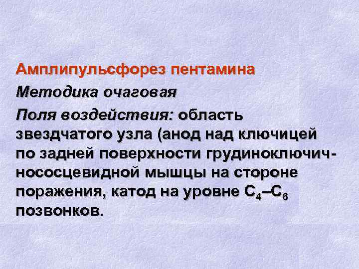 Амплипульсфорез пентамина Методика очаговая Поля воздействия: область звездчатого узла (анод над ключицей по задней