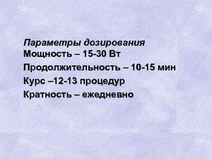Параметры дозирования Мощность – 15 -30 Вт Продолжительность – 10 -15 мин Курс –