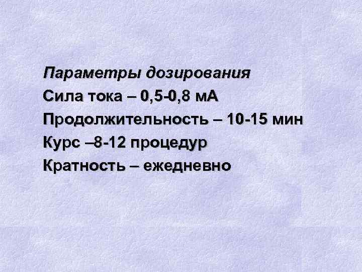 Параметры дозирования Сила тока – 0, 5 -0, 8 м. А Продолжительность – 10