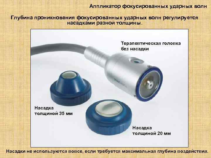 Аппликатор фокусированных ударных волн Глубина проникновения фокусированных ударных волн регулируется насадками разной толщины. Терапевтическая