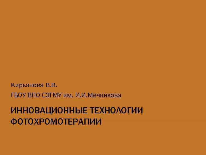Кирьянова В. В. ГБОУ ВПО СЗГМУ им. И. И. Мечникова ИННОВАЦИОННЫЕ ТЕХНОЛОГИИ ФОТОХРОМОТЕРАПИИ 