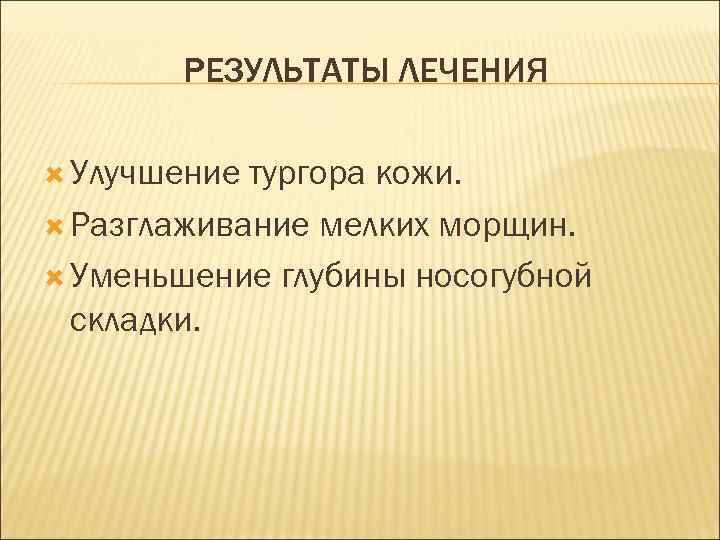 РЕЗУЛЬТАТЫ ЛЕЧЕНИЯ Улучшение тургора кожи. Разглаживание мелких морщин. Уменьшение глубины носогубной складки. 
