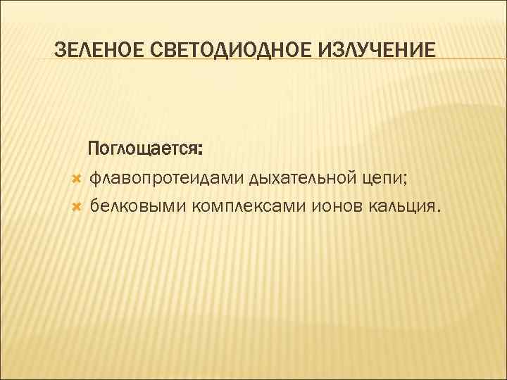 ЗЕЛЕНОЕ СВЕТОДИОДНОЕ ИЗЛУЧЕНИЕ Поглощается: флавопротеидами дыхательной цепи; белковыми комплексами ионов кальция. 