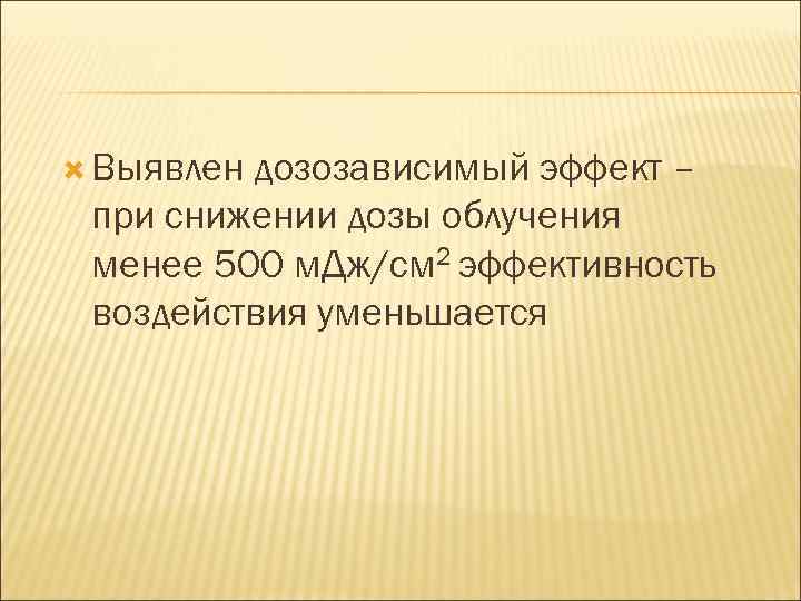  Выявлен дозозависимый эффект – при снижении дозы облучения менее 500 м. Дж/см 2