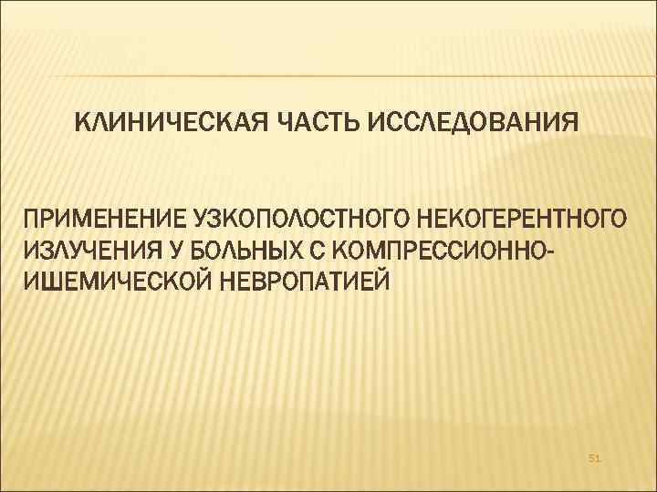 КЛИНИЧЕСКАЯ ЧАСТЬ ИССЛЕДОВАНИЯ ПРИМЕНЕНИЕ УЗКОПОЛОСТНОГО НЕКОГЕРЕНТНОГО ИЗЛУЧЕНИЯ У БОЛЬНЫХ С КОМПРЕССИОННОИШЕМИЧЕСКОЙ НЕВРОПАТИЕЙ 51 
