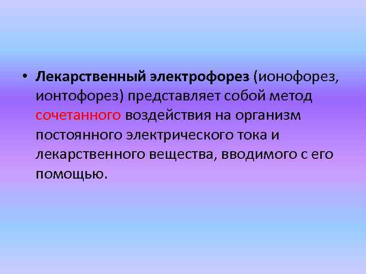  • Лекарственный электрофорез (ионофорез, ионтофорез) представляет собой метод сочетанного воздействия на организм постоянного