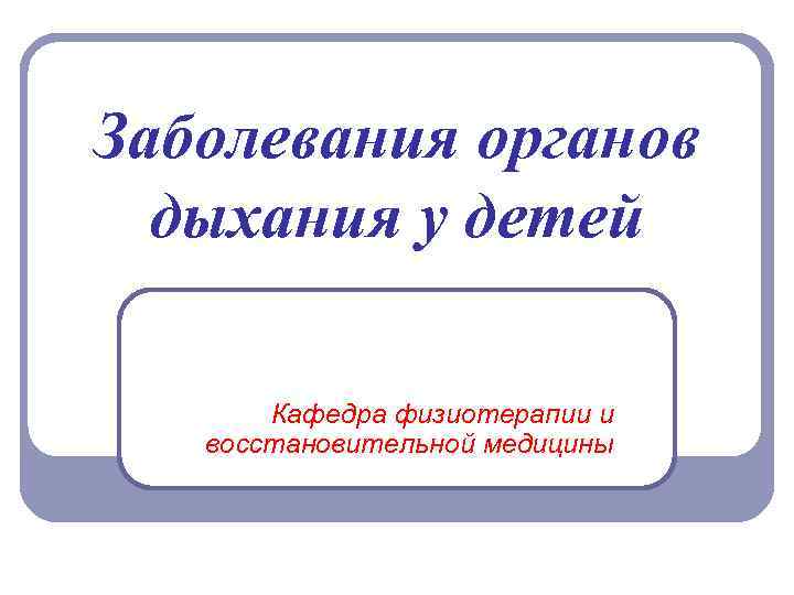 Заболевания органов дыхания у детей Кафедра физиотерапии и восстановительной медицины 