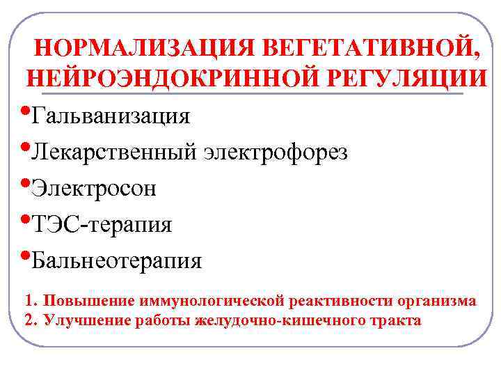НОРМАЛИЗАЦИЯ ВЕГЕТАТИВНОЙ, НЕЙРОЭНДОКРИННОЙ РЕГУЛЯЦИИ • Гальванизация • Лекарственный электрофорез • Электросон • ТЭС-терапия •