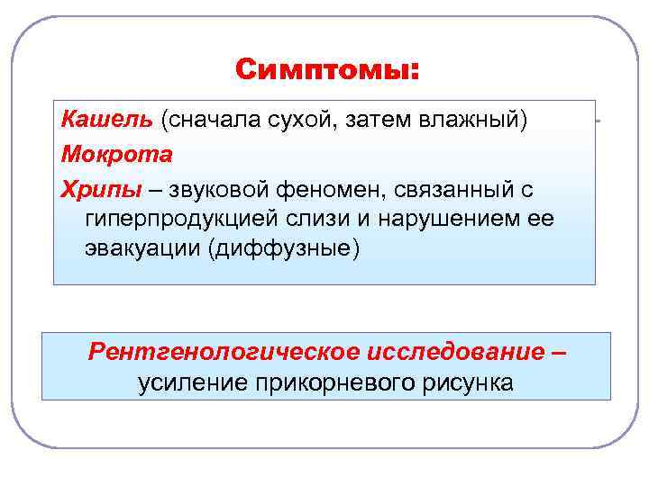 Симптомы: Кашель (сначала сухой, затем влажный) Мокрота Хрипы – звуковой феномен, связанный с гиперпродукцией