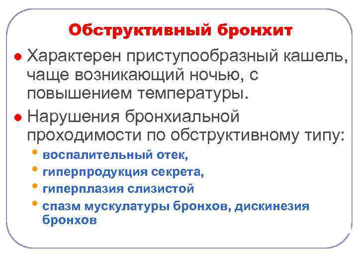 Обструктивный бронхит Характерен приступообразный кашель, чаще возникающий ночью, с повышением температуры. l Нарушения бронхиальной