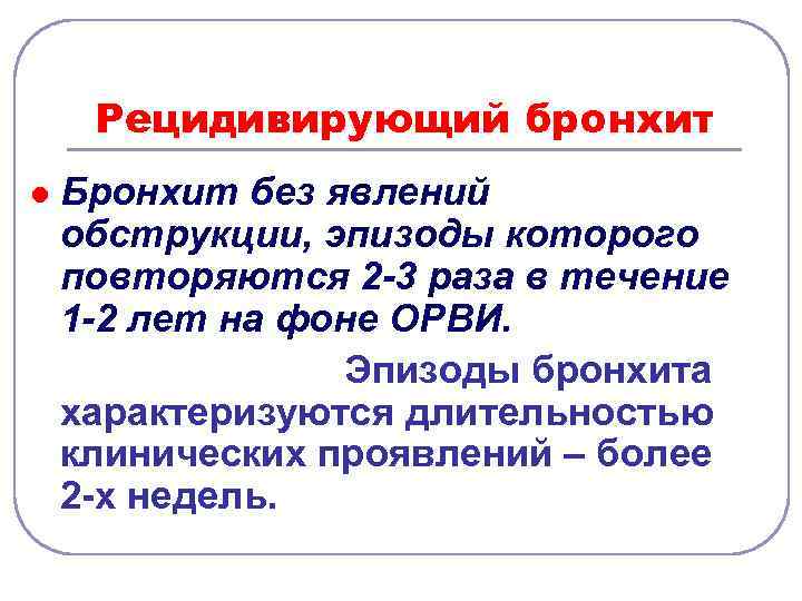 Рецидивирующий бронхит l Бронхит без явлений обструкции, эпизоды которого повторяются 2 -3 раза в