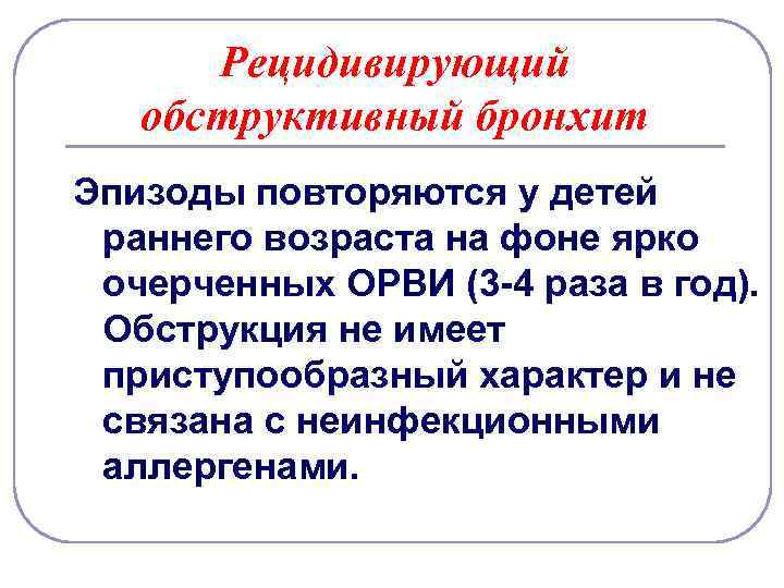 Рецидивирующий обструктивный бронхит Эпизоды повторяются у детей раннего возраста на фоне ярко очерченных ОРВИ