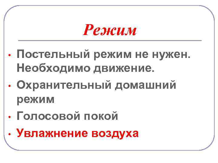 Режим • • Постельный режим не нужен. Необходимо движение. Охранительный домашний режим Голосовой покой