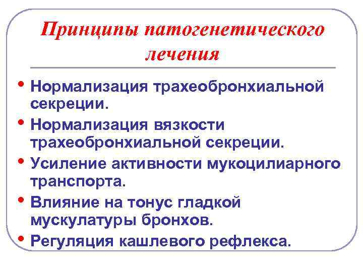 Принципы патогенетического лечения • Нормализация трахеобронхиальной • • секреции. Нормализация вязкости трахеобронхиальной секреции. Усиление