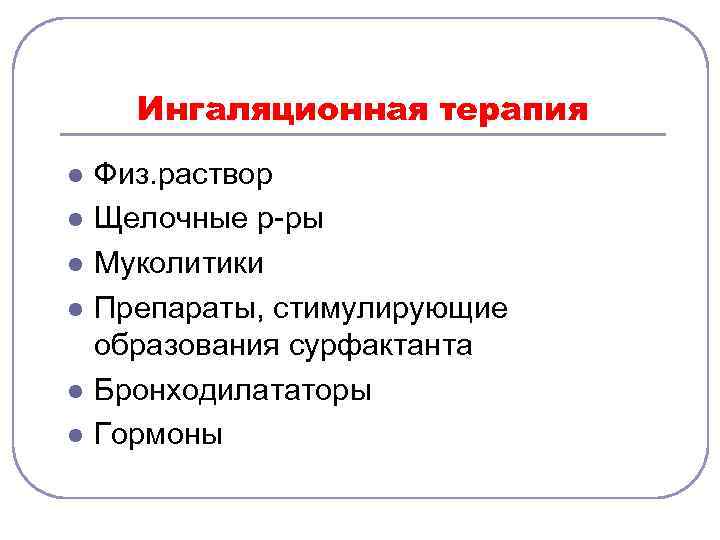 Ингаляционная терапия l l l Физ. раствор Щелочные р-ры Муколитики Препараты, стимулирующие образования сурфактанта
