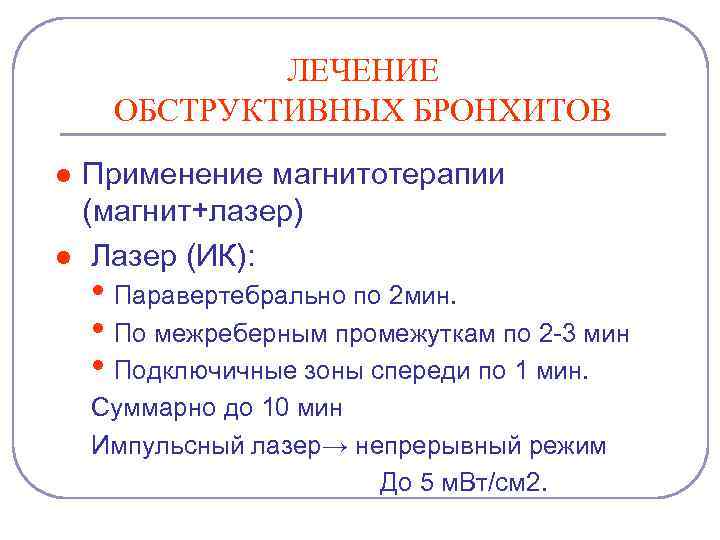 ЛЕЧЕНИЕ ОБСТРУКТИВНЫХ БРОНХИТОВ l l Применение магнитотерапии (магнит+лазер) Лазер (ИК): • Паравертебрально по 2