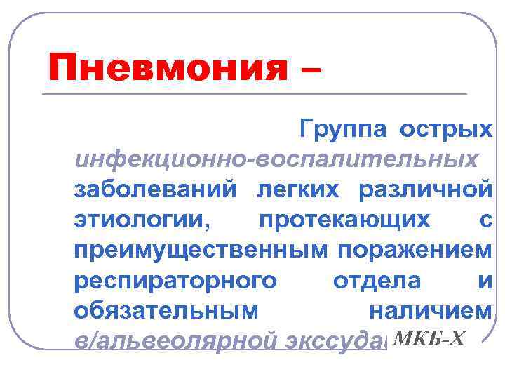 Пневмония – Группа острых инфекционно-воспалительных заболеваний легких различной этиологии, протекающих с преимущественным поражением респираторного