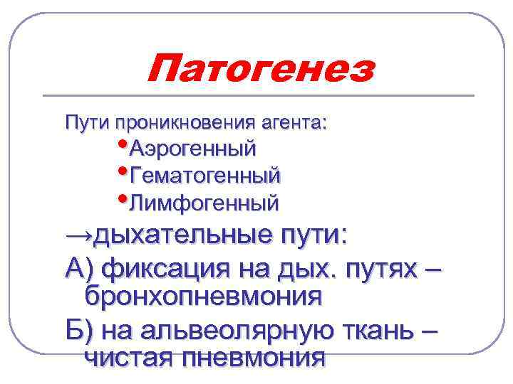 Патогенез Пути проникновения агента: • Аэрогенный • Гематогенный • Лимфогенный →дыхательные пути: А) фиксация