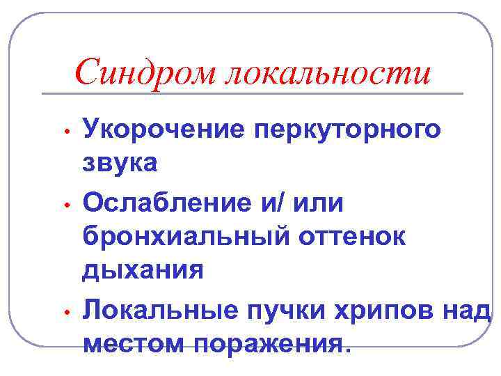 Синдром локальности • • • Укорочение перкуторного звука Ослабление и/ или бронхиальный оттенок дыхания