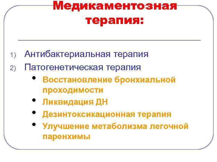 Медикаментозная терапия: 1) 2) Антибактериальная терапия Патогенетическая терапия • • Восстановление бронхиальной проходимости Ликвидация