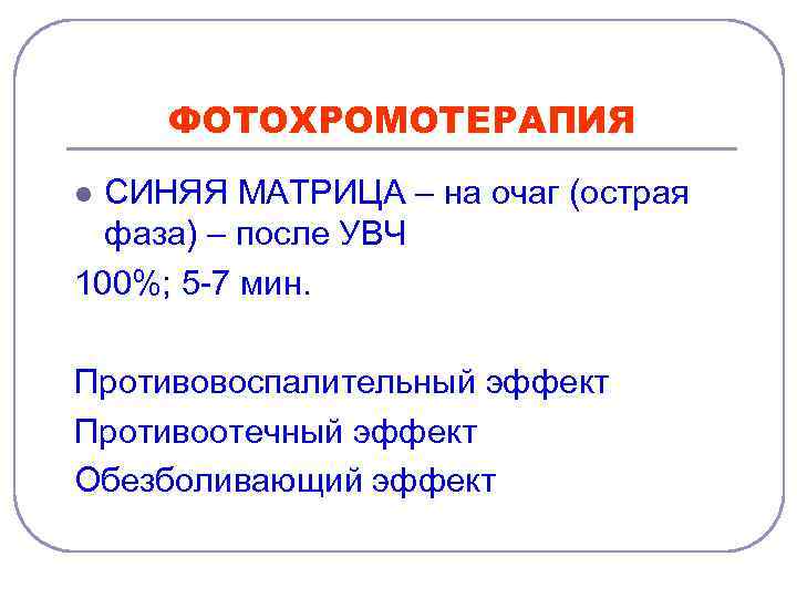 ФОТОХРОМОТЕРАПИЯ СИНЯЯ МАТРИЦА – на очаг (острая фаза) – после УВЧ 100%; 5 -7