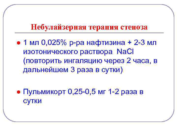 Небулайзерная терапия стеноза l 1 мл 0, 025% р-ра нафтизина + 2 -3 мл
