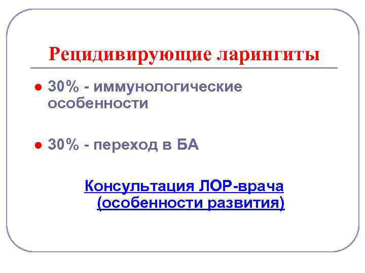 Рецидивирующие ларингиты l 30% - иммунологические особенности l 30% - переход в БА Консультация