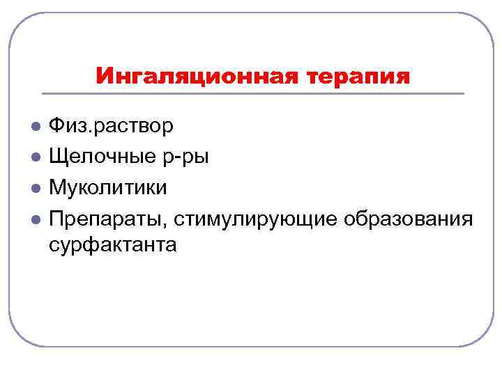 Ингаляционная терапия l l Физ. раствор Щелочные р-ры Муколитики Препараты, стимулирующие образования сурфактанта 