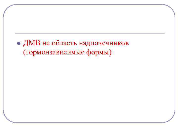 l ДМВ на область надпочечников (гормонзависимые формы) 