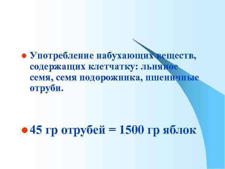 l Употребление набухающих веществ, содержащих клетчатку: льняное семя, семя подорожника, пшеничные отруби. l 45