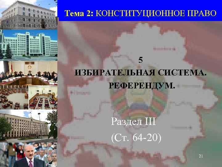 Тема 2: КОНСТИТУЦИОННОЕ ПРАВО 5 ИЗБИРАТЕЛЬНАЯ СИСТЕМА. РЕФЕРЕНДУМ. Раздел III (Ст. 64 -20) 21