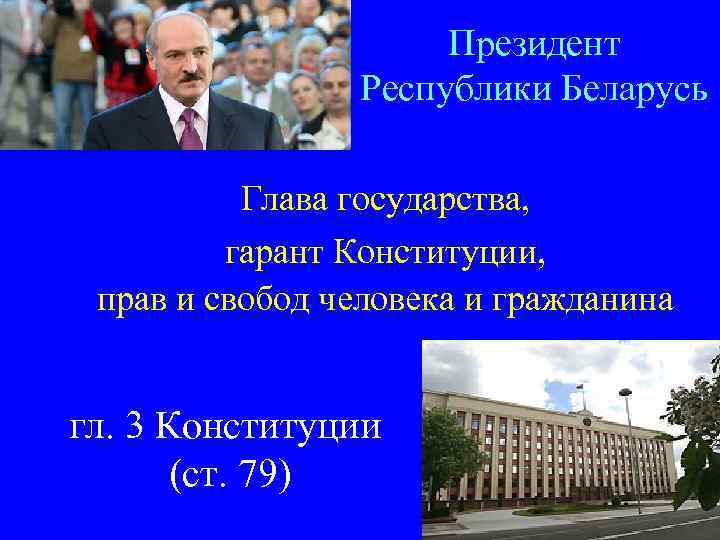 Президент Республики Беларусь Глава государства, гарант Конституции, прав и свобод человека и гражданина гл.