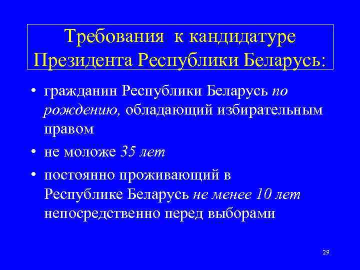 Требования к кандидатуре Президента Республики Беларусь: • гражданин Республики Беларусь по рождению, обладающий избирательным