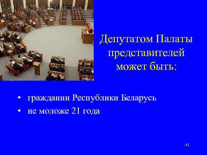Депутатом Палаты представителей может быть: • гражданин Республики Беларусь • не моложе 21 года