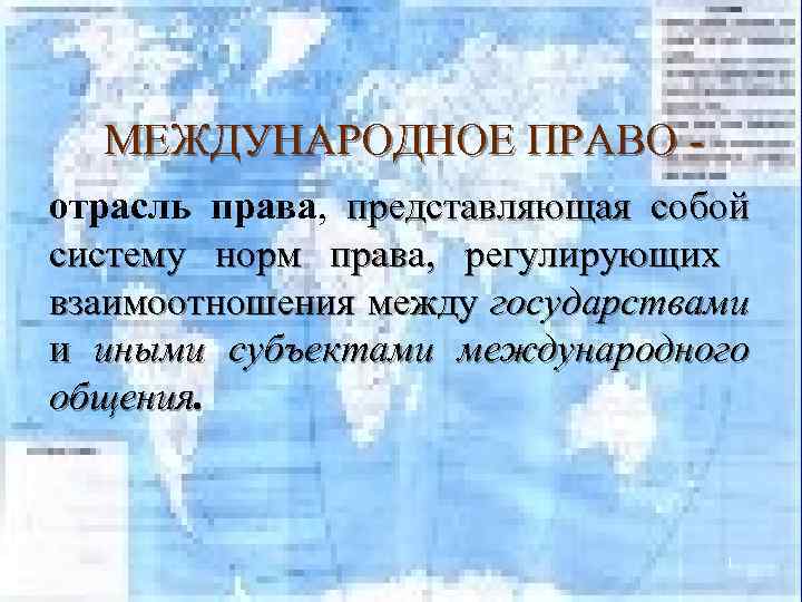 МЕЖДУНАРОДНОЕ ПРАВО отрасль права, представляющая собой систему норм права, регулирующих взаимоотношения между государствами и