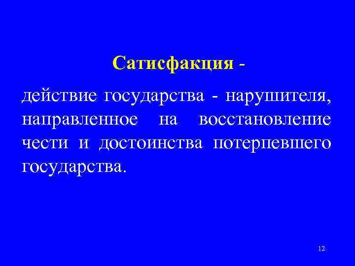 Сатисфакция действие государства - нарушителя, направленное на восстановление чести и достоинства потерпевшего государства. 12