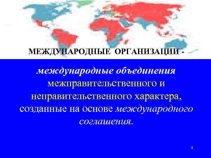 МЕЖДУНАРОДНЫЕ ОРГАНИЗАЦИИ - международные объединения межправительственного и неправительственного характера, созданные на основе международного соглашения.