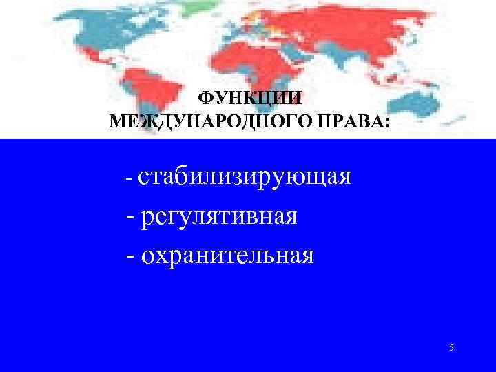 ФУНКЦИИ МЕЖДУНАРОДНОГО ПРАВА: - стабилизирующая - регулятивная - охранительная 5 