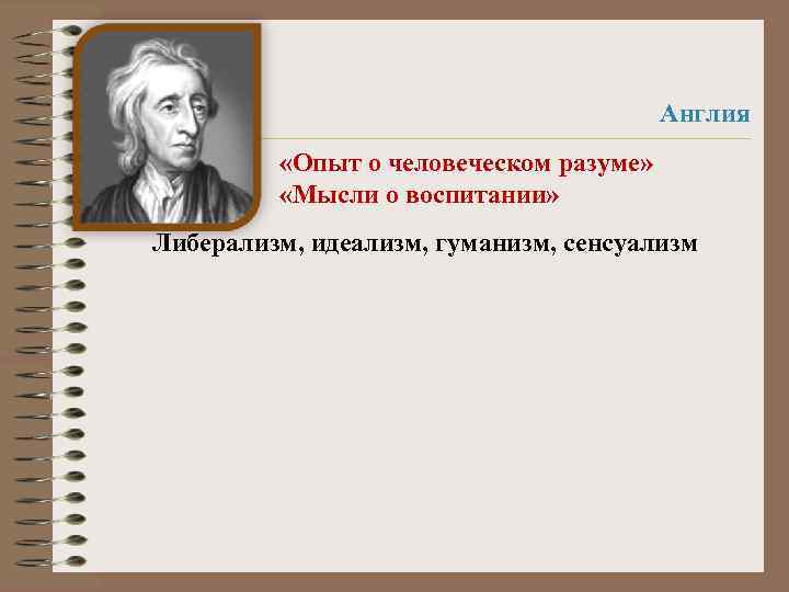 Англия «Опыт о человеческом разуме» «Мысли о воспитании» Либерализм, идеализм, гуманизм, сенсуализм 