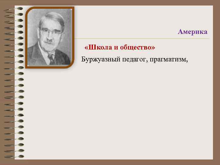 Америка «Школа и общество» Буржуазный педагог, прагматизм, 