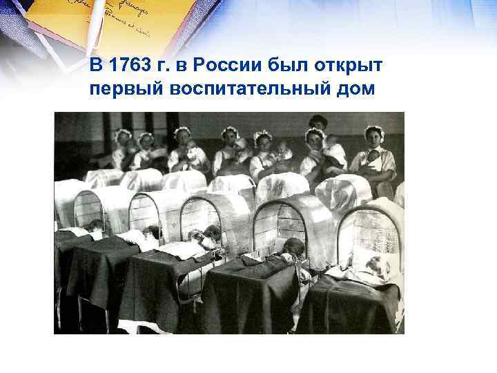 В 1763 г. в России был открыт первый воспитательный дом 