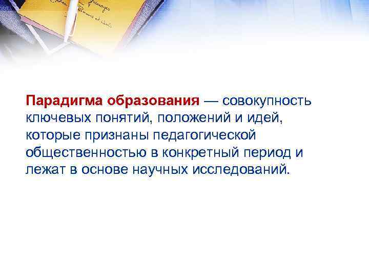 Парадигма образования — совокупность ключевых понятий, положений и идей, которые признаны педагогической общественностью в