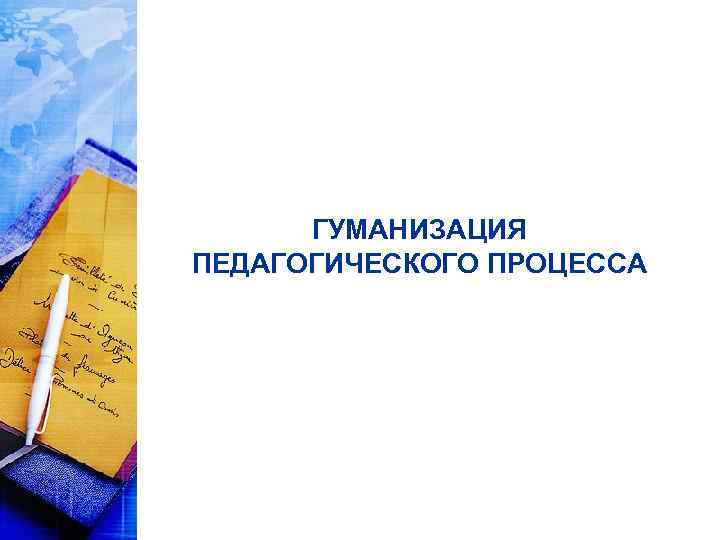 ГУМАНИЗАЦИЯ ПЕДАГОГИЧЕСКОГО ПРОЦЕССА 