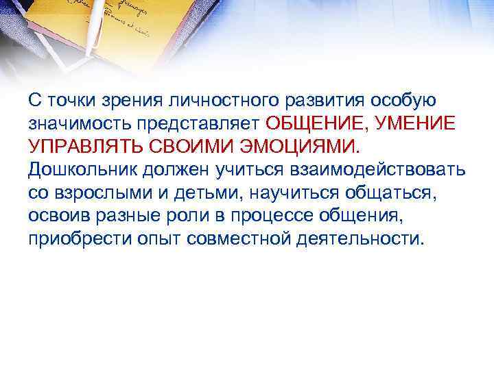 С точки зрения личностного развития особую значимость представляет ОБЩЕНИЕ, УМЕНИЕ УПРАВЛЯТЬ СВОИМИ ЭМОЦИЯМИ. Дошкольник