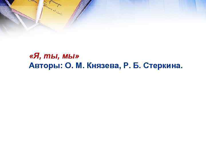  «Я, ты, мы» Авторы: О. М. Князева, Р. Б. Стеркина. 
